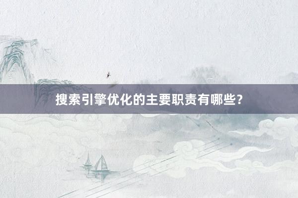 搜索引擎优化的主要职责有哪些？